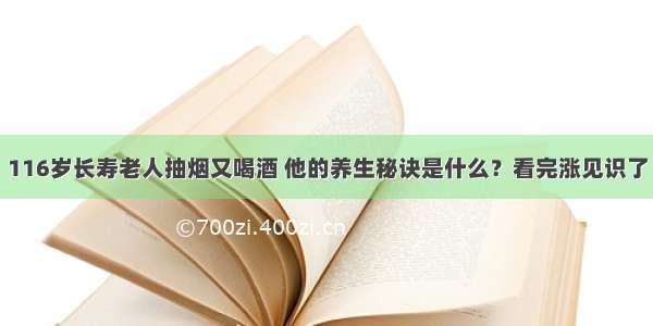 116岁长寿老人抽烟又喝酒 他的养生秘诀是什么？看完涨见识了