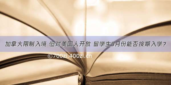 加拿大限制入境 但对美国人开放 留学生9月份能否按期入学？