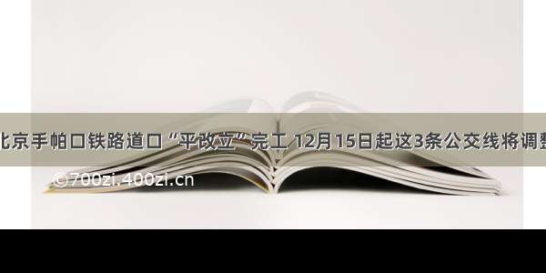 北京手帕口铁路道口“平改立”完工 12月15日起这3条公交线将调整