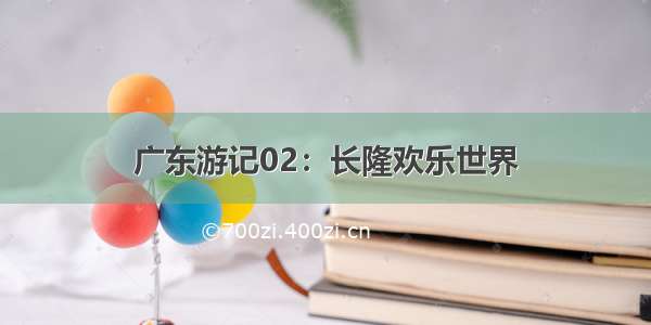 广东游记02：长隆欢乐世界