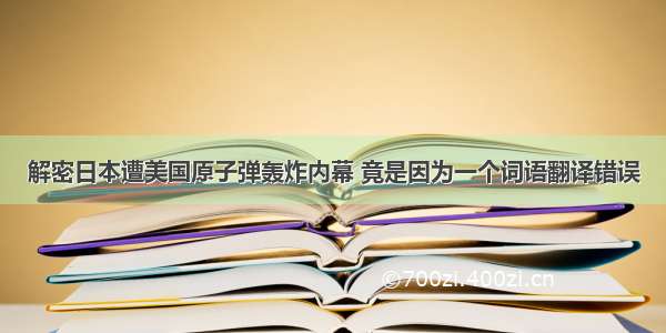 解密日本遭美国原子弹轰炸内幕 竟是因为一个词语翻译错误