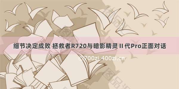 细节决定成败 拯救者R720与暗影精灵Ⅱ代Pro正面对话