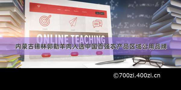 内蒙古锡林郭勒羊肉入选中国百强农产品区域公用品牌