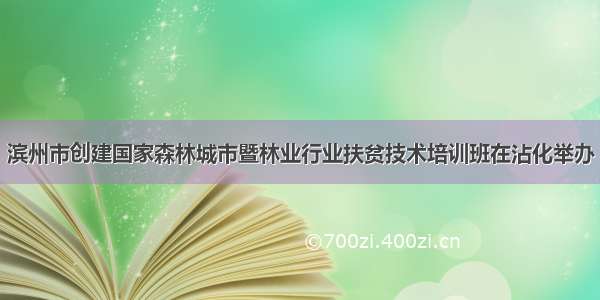 滨州市创建国家森林城市暨林业行业扶贫技术培训班在沾化举办