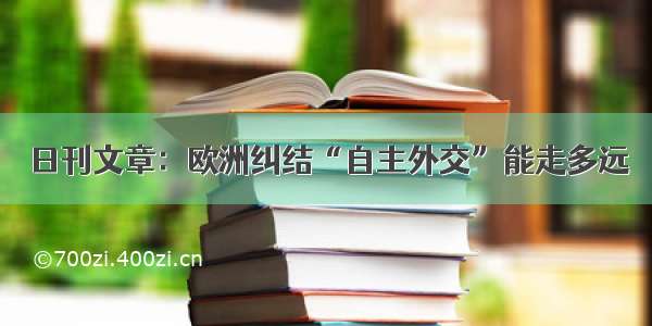 日刊文章：欧洲纠结“自主外交”能走多远