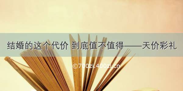 结婚的这个代价 到底值不值得——天价彩礼