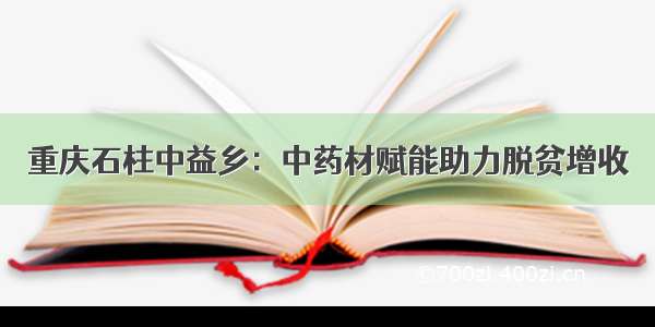 重庆石柱中益乡：中药材赋能助力脱贫增收