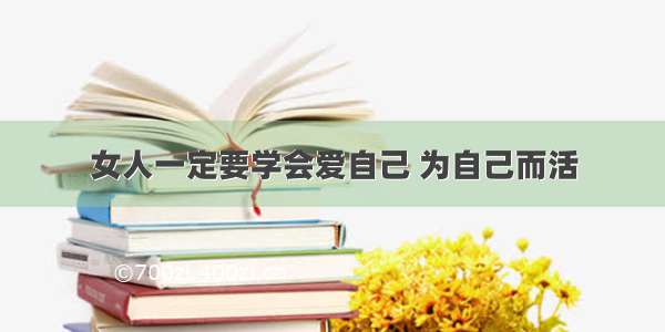 女人一定要学会爱自己 为自己而活