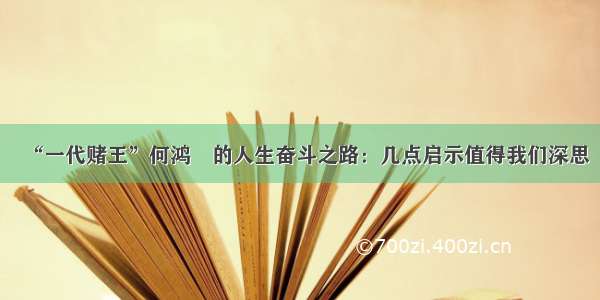 “一代赌王”何鸿燊的人生奋斗之路：几点启示值得我们深思