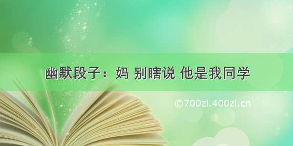 幽默段子：妈 别瞎说 他是我同学