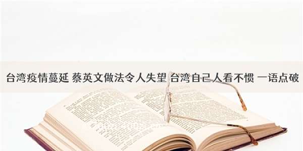 台湾疫情蔓延 蔡英文做法令人失望 台湾自己人看不惯 一语点破