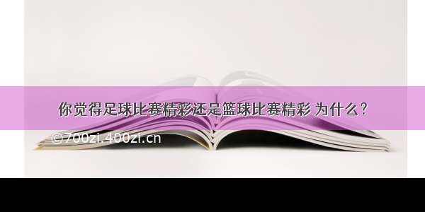 你觉得足球比赛精彩还是篮球比赛精彩 为什么？