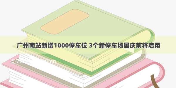 广州南站新增1000停车位 3个新停车场国庆前将启用