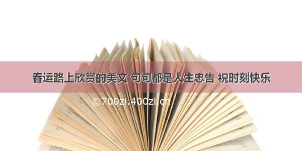 春运路上欣赏的美文 句句都是人生忠告 祝时刻快乐