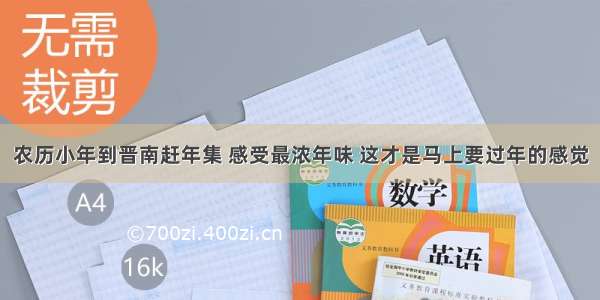 农历小年到晋南赶年集 感受最浓年味 这才是马上要过年的感觉