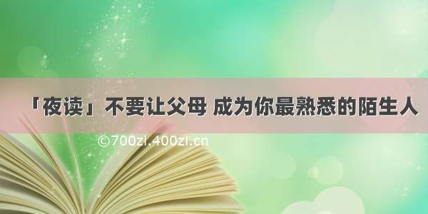 「夜读」不要让父母 成为你最熟悉的陌生人