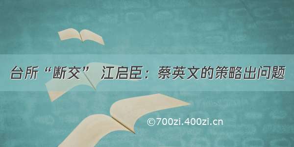 台所“断交” 江启臣：蔡英文的策略出问题