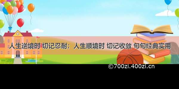 人生逆境时 切记忍耐；人生顺境时 切记收敛 句句经典实用