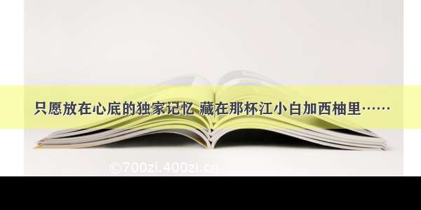 只愿放在心底的独家记忆 藏在那杯江小白加西柚里……