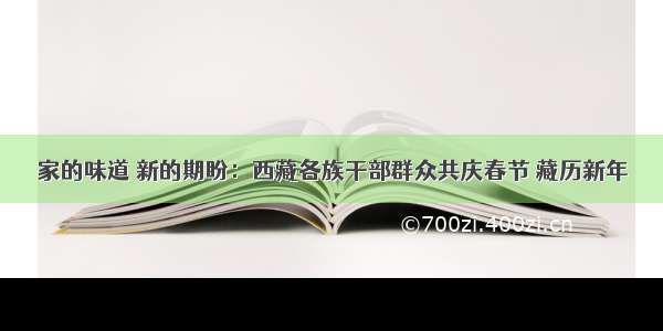 家的味道 新的期盼：西藏各族干部群众共庆春节 藏历新年