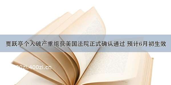 贾跃亭个人破产重组获美国法院正式确认通过 预计6月初生效