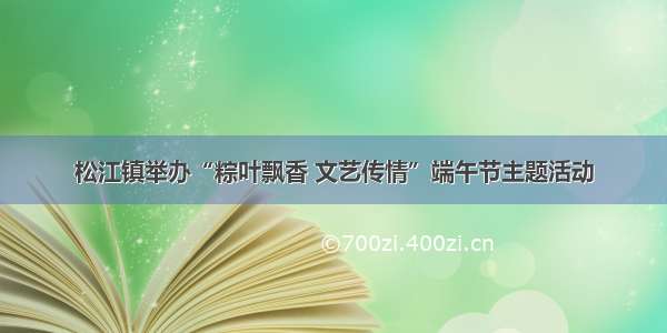 松江镇举办“粽叶飘香 文艺传情”端午节主题活动