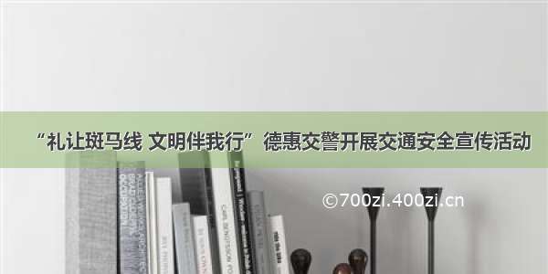 “礼让斑马线 文明伴我行”德惠交警开展交通安全宣传活动