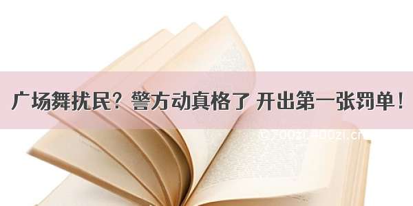 广场舞扰民？警方动真格了 开出第一张罚单！