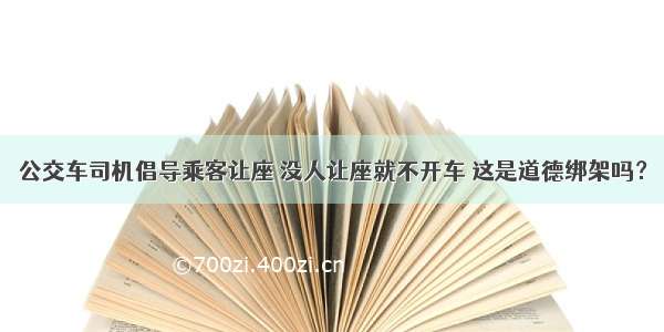 公交车司机倡导乘客让座 没人让座就不开车 这是道德绑架吗？