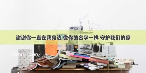 谢谢你一直在我身边 像你的名字一样 守护我们的家