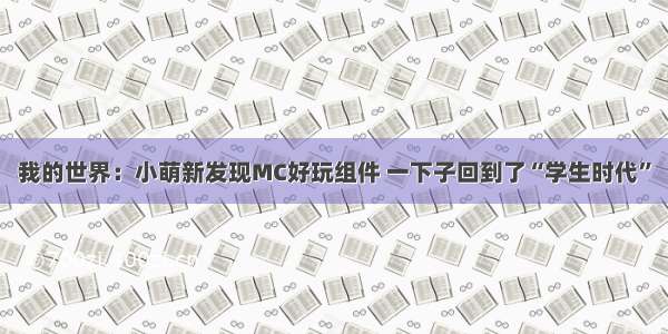 我的世界：小萌新发现MC好玩组件 一下子回到了“学生时代”