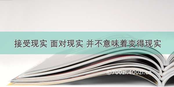 接受现实 面对现实 并不意味着变得现实