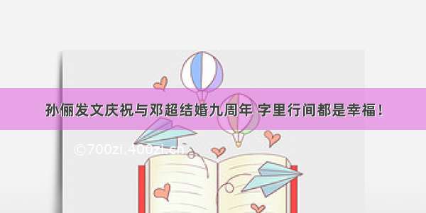 孙俪发文庆祝与邓超结婚九周年 字里行间都是幸福！
