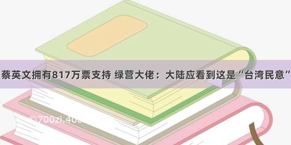 蔡英文拥有817万票支持 绿营大佬：大陆应看到这是“台湾民意”