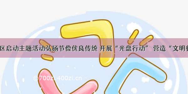 西青区启动主题活动弘扬节俭优良传统 开展“光盘行动” 营造“文明餐桌”