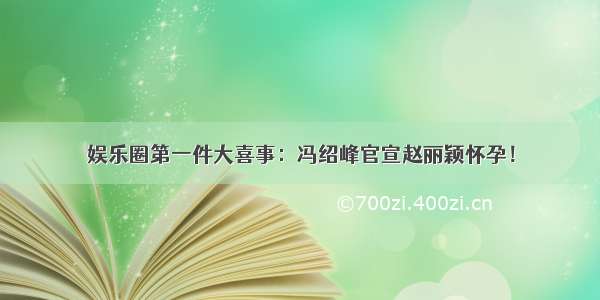 娱乐圈第一件大喜事：冯绍峰官宣赵丽颖怀孕！