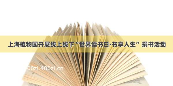 上海植物园开展线上线下“世界读书日·书享人生” 捐书活动