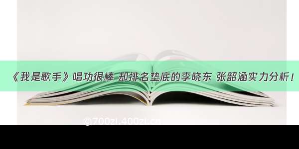 《我是歌手》唱功很棒 却排名垫底的李晓东 张韶涵实力分析！