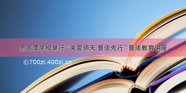 思古潭学校举行“关爱明天 普法先行”普法教育讲座