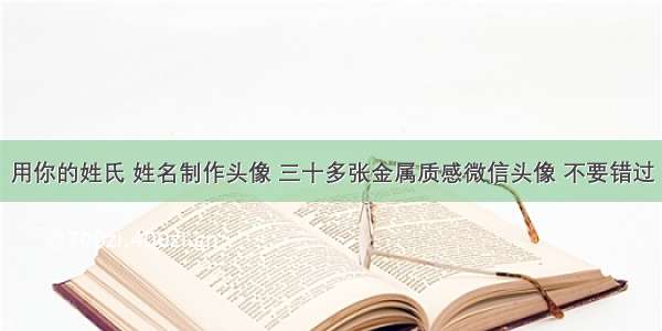 用你的姓氏 姓名制作头像 三十多张金属质感微信头像 不要错过