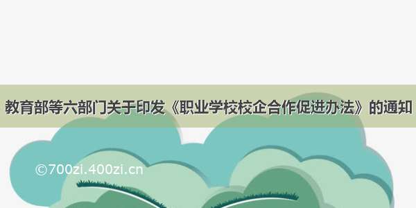 教育部等六部门关于印发《职业学校校企合作促进办法》的通知