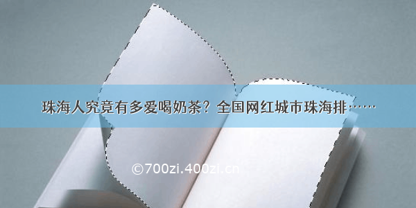 珠海人究竟有多爱喝奶茶？全国网红城市珠海排……