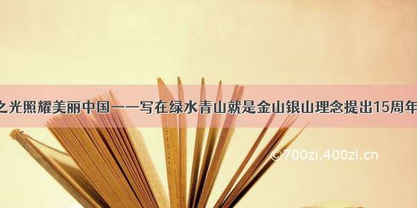 生态文明之光照耀美丽中国——写在绿水青山就是金山银山理念提出15周年之际（1）