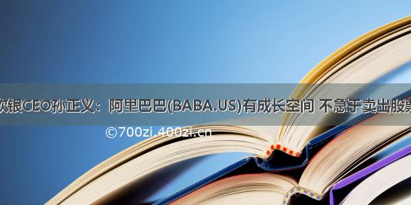 软银CEO孙正义：阿里巴巴(BABA.US)有成长空间 不急于卖出股票