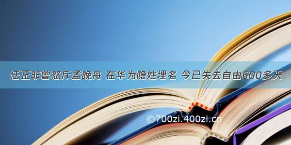 任正非曾怒斥孟晚舟 在华为隐姓埋名 今已失去自由600多天