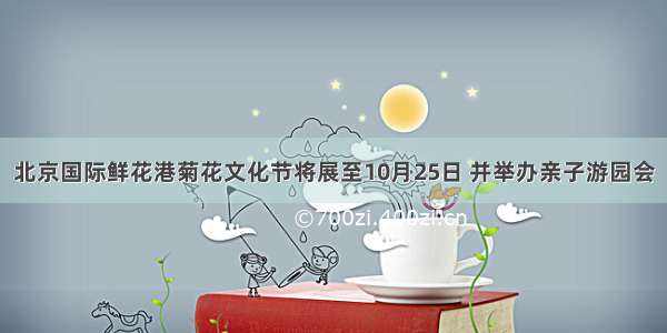 北京国际鲜花港菊花文化节将展至10月25日 并举办亲子游园会