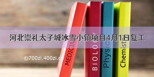 河北崇礼太子城冰雪小镇项目4月1日复工