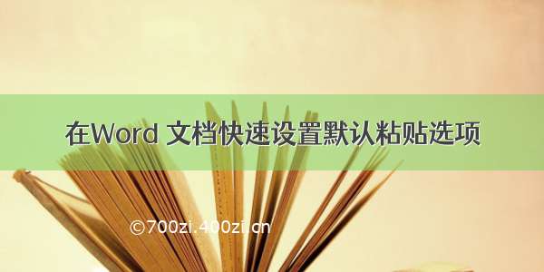 在Word 文档快速设置默认粘贴选项