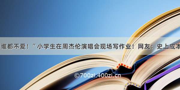 “作业一带 谁都不爱！”小学生在周杰伦演唱会现场写作业！网友：史上成本最高写作业