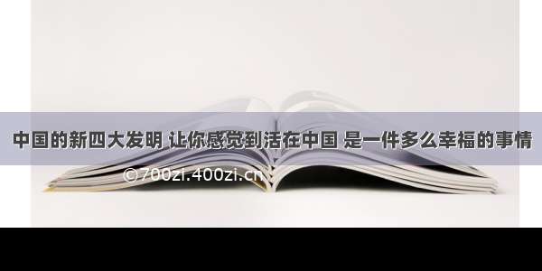 中国的新四大发明 让你感觉到活在中国 是一件多么幸福的事情